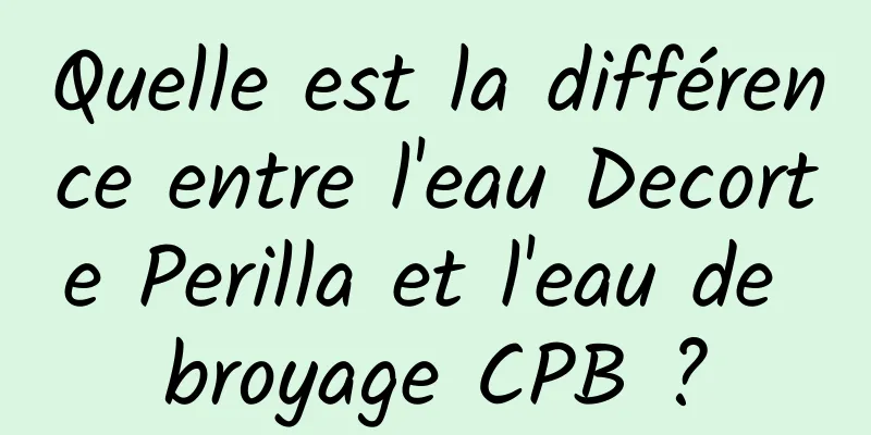 Quelle est la différence entre l'eau Decorte Perilla et l'eau de broyage CPB ?