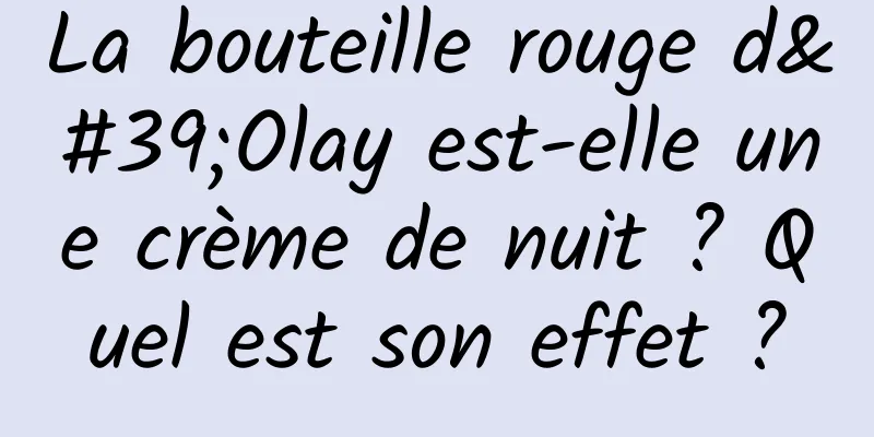 La bouteille rouge d'Olay est-elle une crème de nuit ? Quel est son effet ?