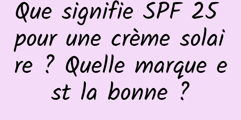 Que signifie SPF 25 pour une crème solaire ? Quelle marque est la bonne ?