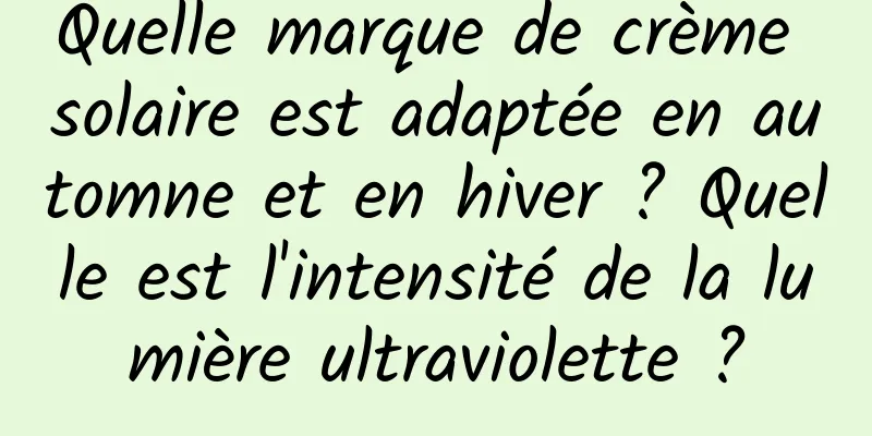 Quelle marque de crème solaire est adaptée en automne et en hiver ? Quelle est l'intensité de la lumière ultraviolette ?