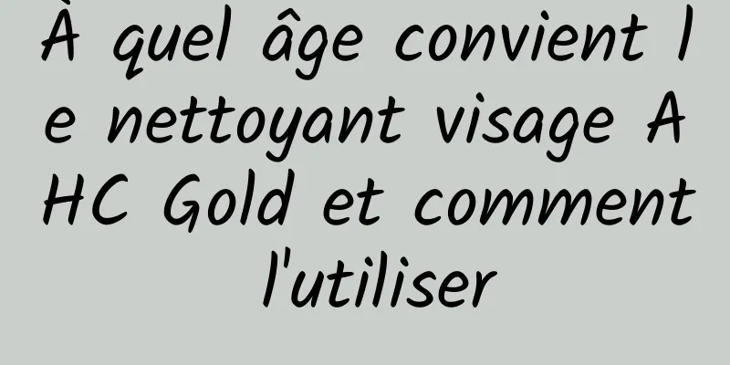 À quel âge convient le nettoyant visage AHC Gold et comment l'utiliser