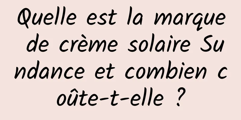 Quelle est la marque de crème solaire Sundance et combien coûte-t-elle ?
