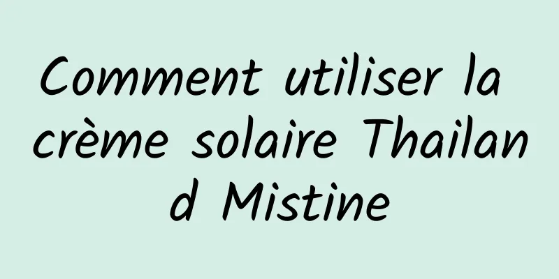 Comment utiliser la crème solaire Thailand Mistine