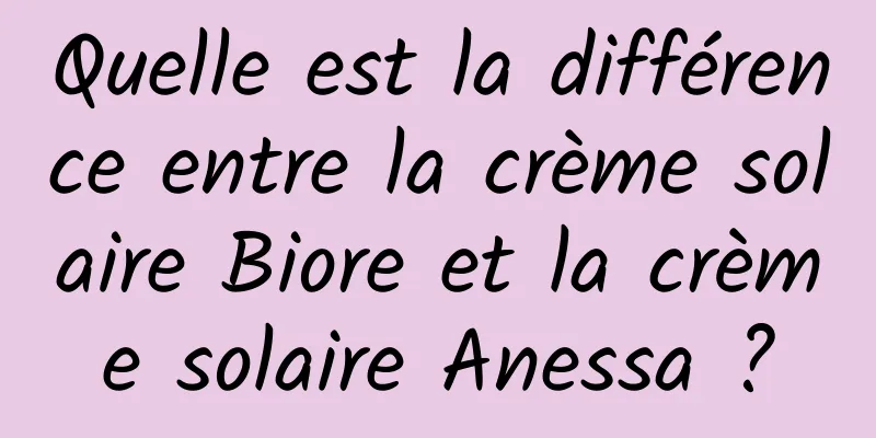 Quelle est la différence entre la crème solaire Biore et la crème solaire Anessa ?