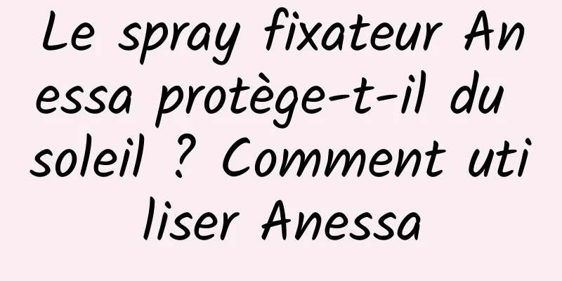 Le spray fixateur Anessa protège-t-il du soleil ? Comment utiliser Anessa