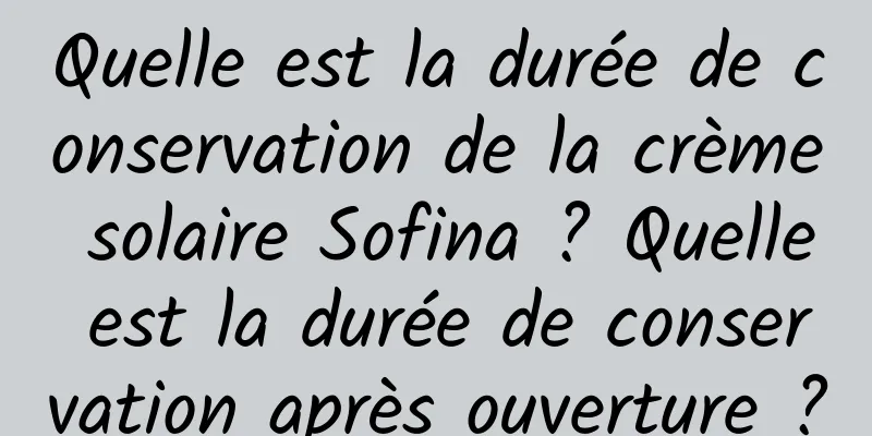 Quelle est la durée de conservation de la crème solaire Sofina ? Quelle est la durée de conservation après ouverture ?