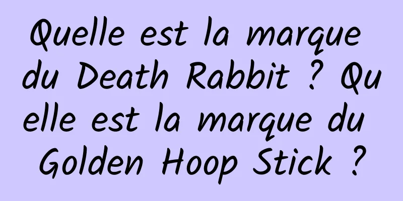 Quelle est la marque du Death Rabbit ? Quelle est la marque du Golden Hoop Stick ?