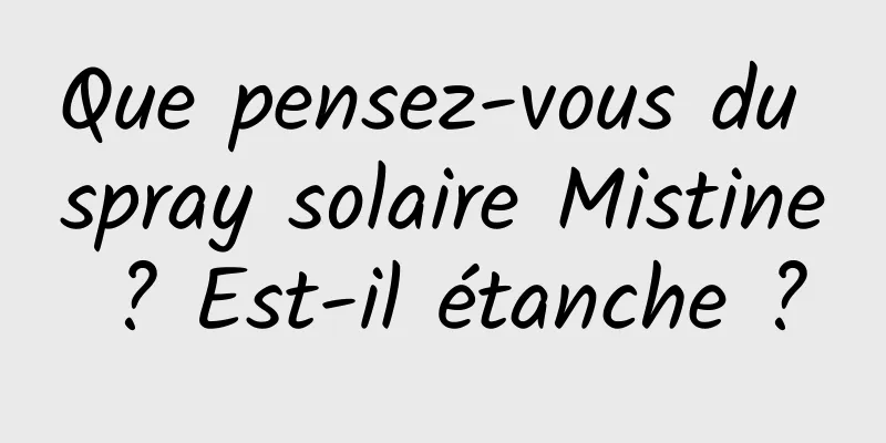 Que pensez-vous du spray solaire Mistine ? Est-il étanche ?