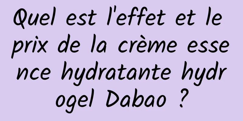 Quel est l'effet et le prix de la crème essence hydratante hydrogel Dabao ?