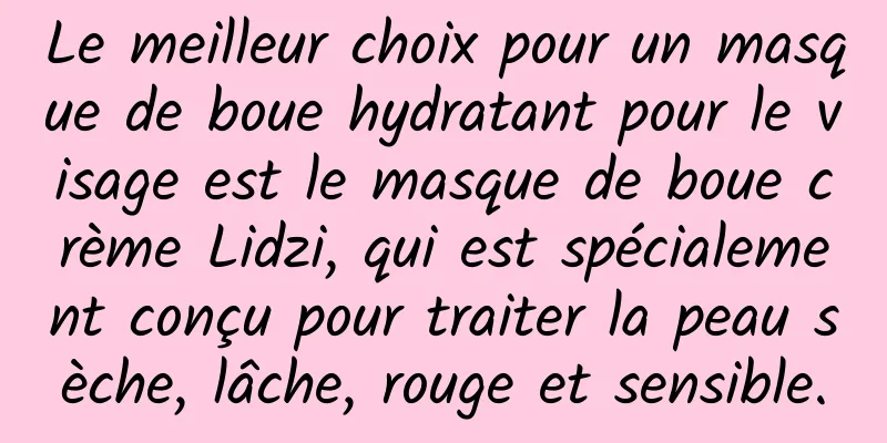 Le meilleur choix pour un masque de boue hydratant pour le visage est le masque de boue crème Lidzi, qui est spécialement conçu pour traiter la peau sèche, lâche, rouge et sensible.