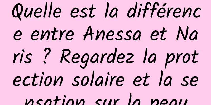 Quelle est la différence entre Anessa et Naris ? Regardez la protection solaire et la sensation sur la peau