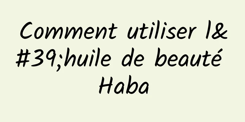 Comment utiliser l'huile de beauté Haba