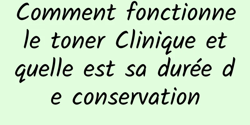 Comment fonctionne le toner Clinique et quelle est sa durée de conservation