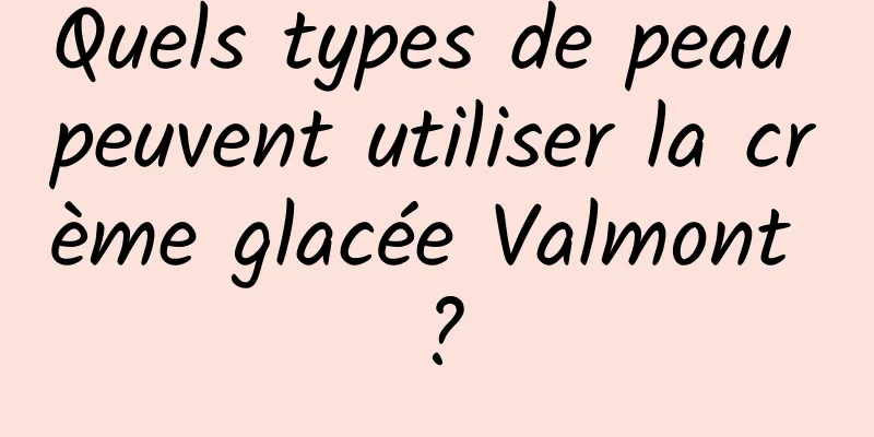 Quels types de peau peuvent utiliser la crème glacée Valmont ?