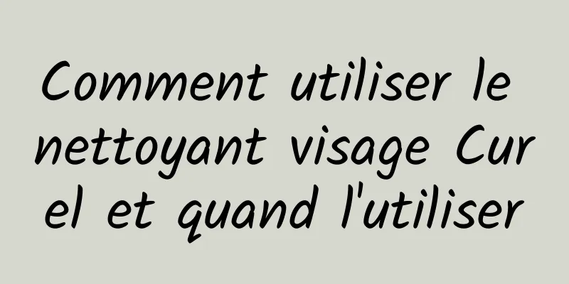 Comment utiliser le nettoyant visage Curel et quand l'utiliser