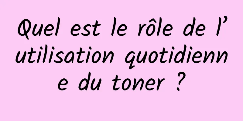 Quel est le rôle de l’utilisation quotidienne du toner ?