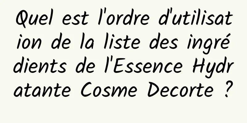 Quel est l'ordre d'utilisation de la liste des ingrédients de l'Essence Hydratante Cosme Decorte ?