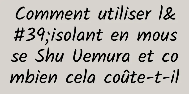 Comment utiliser l'isolant en mousse Shu Uemura et combien cela coûte-t-il