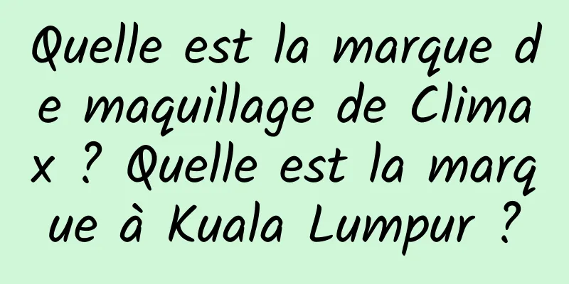 Quelle est la marque de maquillage de Climax ? Quelle est la marque à Kuala Lumpur ?