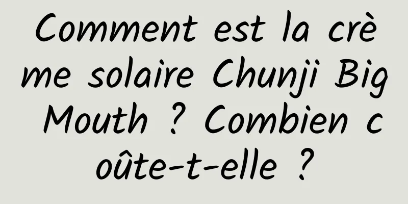 Comment est la crème solaire Chunji Big Mouth ? Combien coûte-t-elle ?