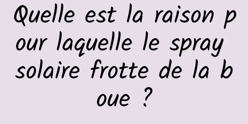 Quelle est la raison pour laquelle le spray solaire frotte de la boue ?