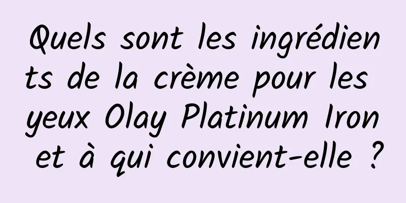 Quels sont les ingrédients de la crème pour les yeux Olay Platinum Iron et à qui convient-elle ?