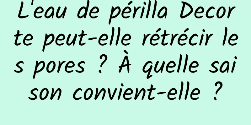 L'eau de périlla Decorte peut-elle rétrécir les pores ? À quelle saison convient-elle ?