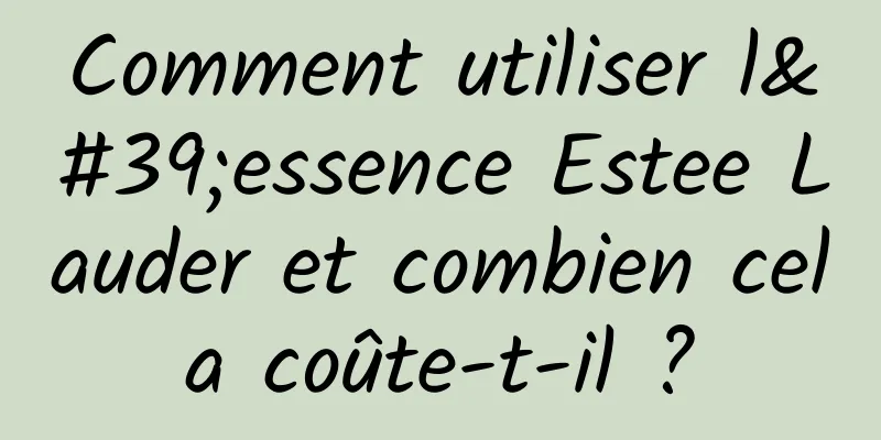 Comment utiliser l'essence Estee Lauder et combien cela coûte-t-il ?