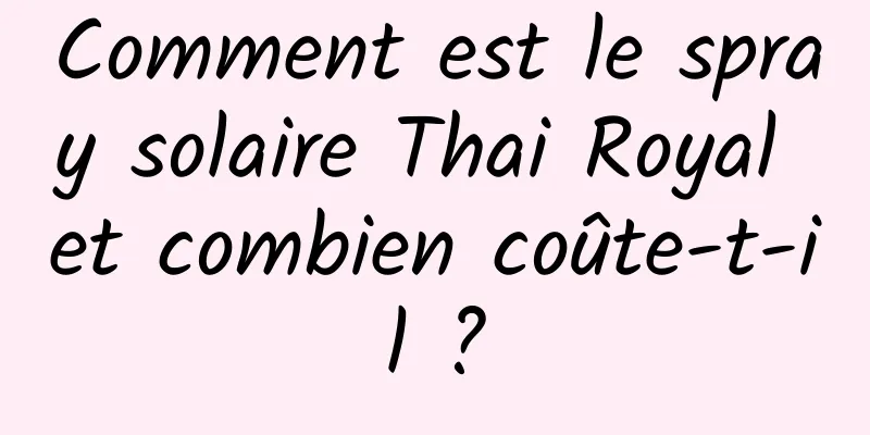 Comment est le spray solaire Thai Royal et combien coûte-t-il ?