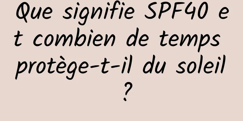 Que signifie SPF40 et combien de temps protège-t-il du soleil ?