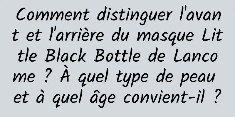 Comment distinguer l'avant et l'arrière du masque Little Black Bottle de Lancome ? À quel type de peau et à quel âge convient-il ?