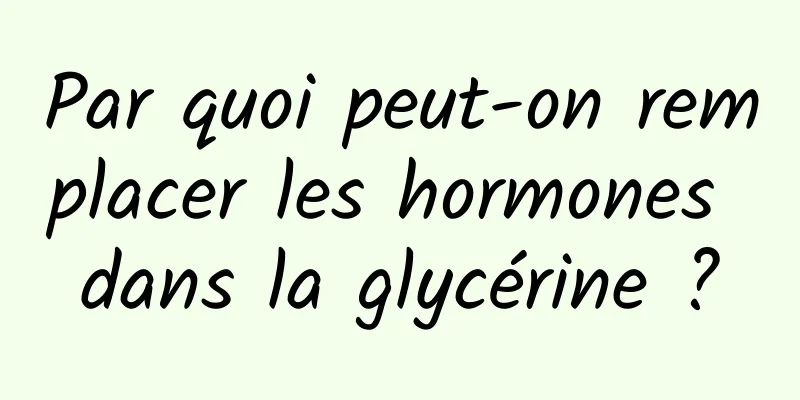 Par quoi peut-on remplacer les hormones dans la glycérine ?