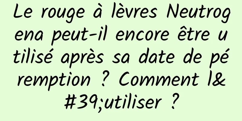 Le rouge à lèvres Neutrogena peut-il encore être utilisé après sa date de péremption ? Comment l'utiliser ?