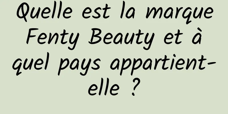 Quelle est la marque Fenty Beauty et à quel pays appartient-elle ?