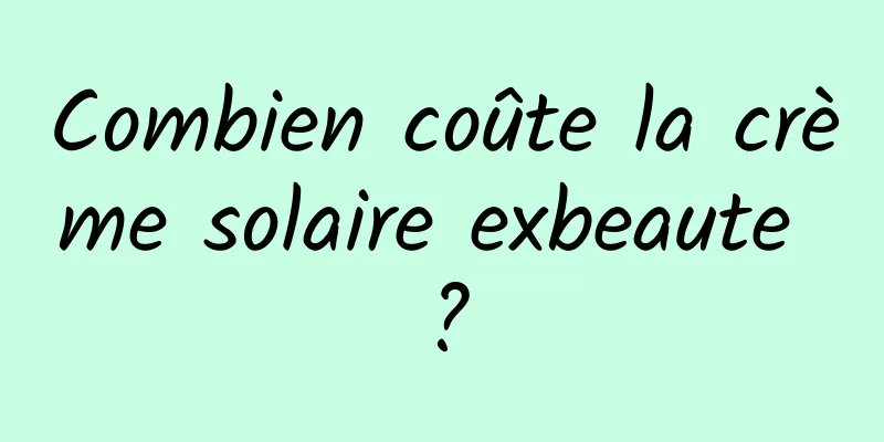 Combien coûte la crème solaire exbeaute ?