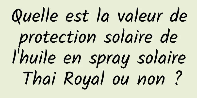 Quelle est la valeur de protection solaire de l'huile en spray solaire Thai Royal ou non ?