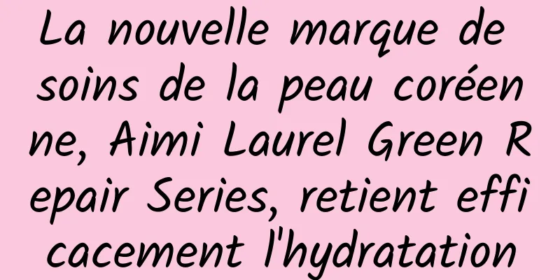 La nouvelle marque de soins de la peau coréenne, Aimi Laurel Green Repair Series, retient efficacement l'hydratation