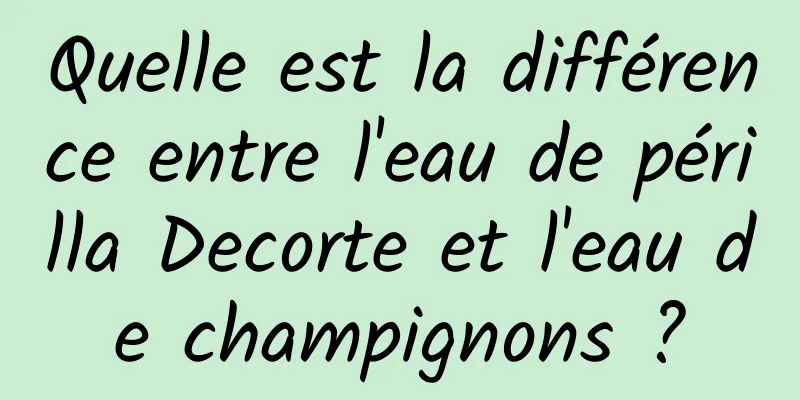 Quelle est la différence entre l'eau de périlla Decorte et l'eau de champignons ?