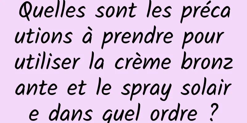 Quelles sont les précautions à prendre pour utiliser la crème bronzante et le spray solaire dans quel ordre ?