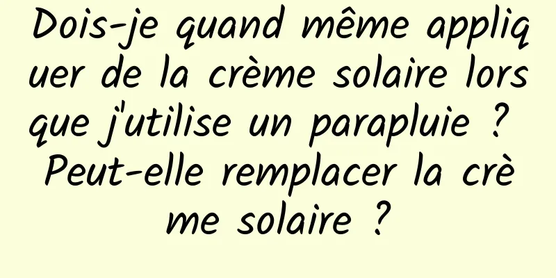 Dois-je quand même appliquer de la crème solaire lorsque j'utilise un parapluie ? Peut-elle remplacer la crème solaire ?