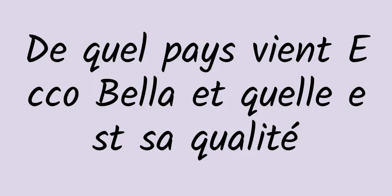De quel pays vient Ecco Bella et quelle est sa qualité