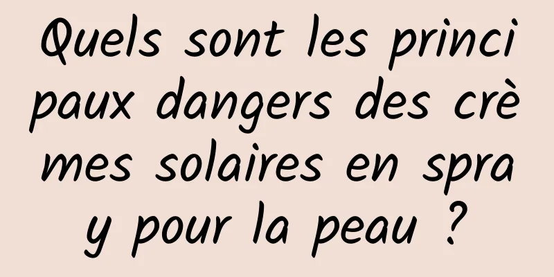 Quels sont les principaux dangers des crèmes solaires en spray pour la peau ?