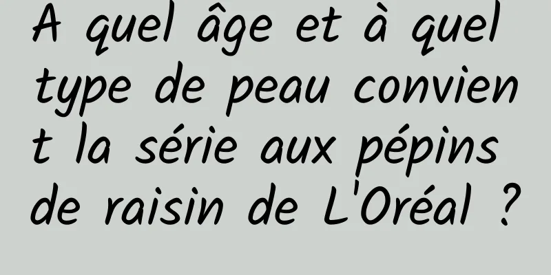 À quel âge et à quel type de peau convient la série aux pépins de raisin de L'Oréal ?