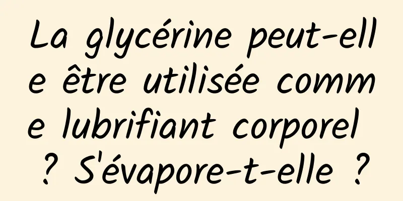 La glycérine peut-elle être utilisée comme lubrifiant corporel ? S'évapore-t-elle ?