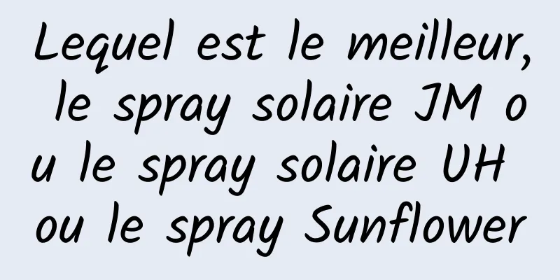 Lequel est le meilleur, le spray solaire JM ou le spray solaire UH ou le spray Sunflower