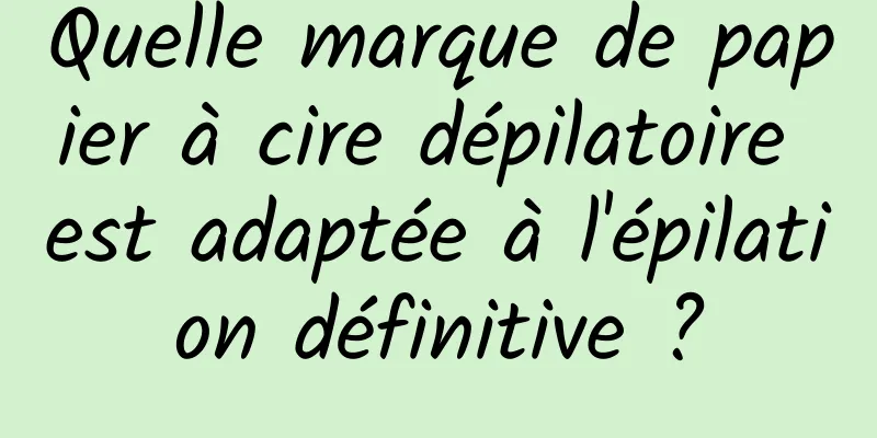 Quelle marque de papier à cire dépilatoire est adaptée à l'épilation définitive ?