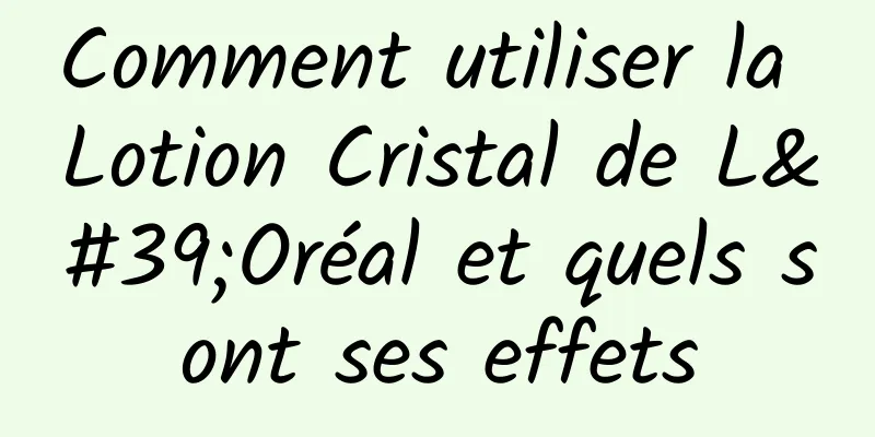 Comment utiliser la Lotion Cristal de L'Oréal et quels sont ses effets