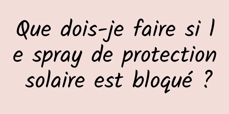 Que dois-je faire si le spray de protection solaire est bloqué ?