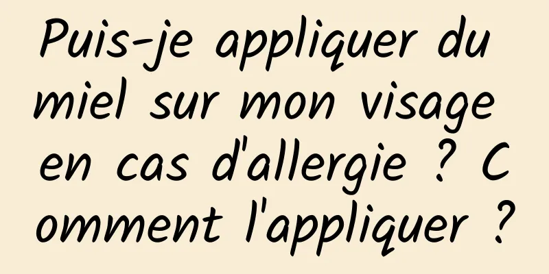 Puis-je appliquer du miel sur mon visage en cas d'allergie ? Comment l'appliquer ?