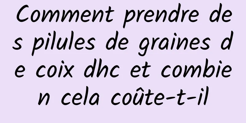 Comment prendre des pilules de graines de coix dhc et combien cela coûte-t-il